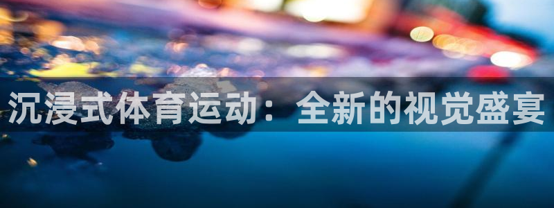 必一运动官网入口：沉浸式体育运动：全新的视觉盛宴