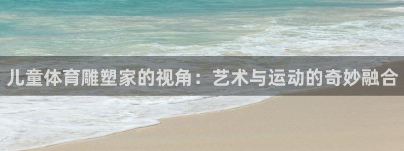 必一运动官网：儿童体育雕塑家的视角：艺术与运动的奇妙融合