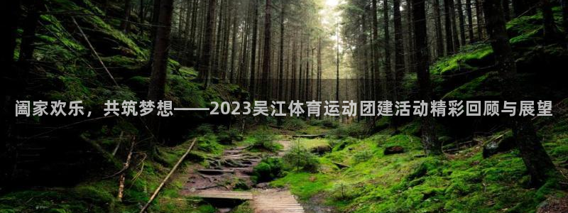 b体育必一运动官网：阖家欢乐，共筑梦想——2023吴江体育运动团建活动精彩回顾与展望