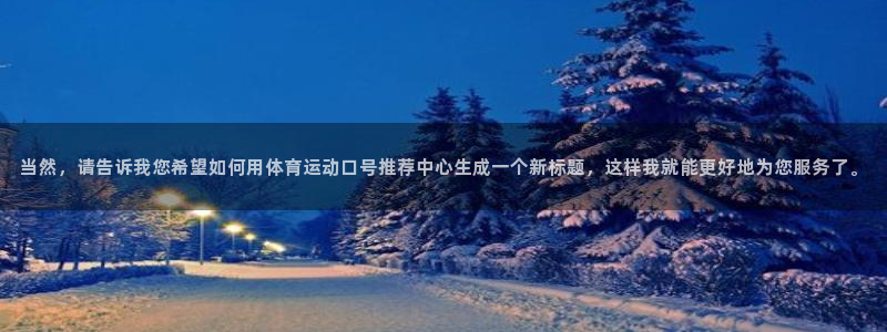 bsports官网 必一运动：当然，请告诉我您希望如何用体育运动口号推荐中心生成一个新标题，这样我就能更好地为您服务了。