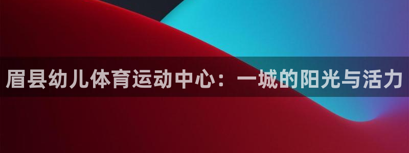bsport必一运动：眉县幼儿体育运动中心：一城的阳光与活力
